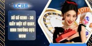 Xổ Số Keno - 30 Giây Một Kỳ Quay, Rinh Thưởng Cực Wow